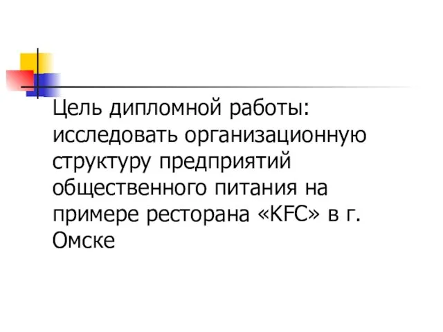 Цель дипломной работы: исследовать организационную структуру предприятий общественного питания на примере ресторана «KFC» в г. Омске