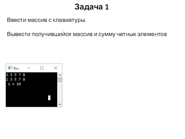 Задача 1 Ввести массив с клавиатуры. Вывести получившийся массив и сумму четных элементов