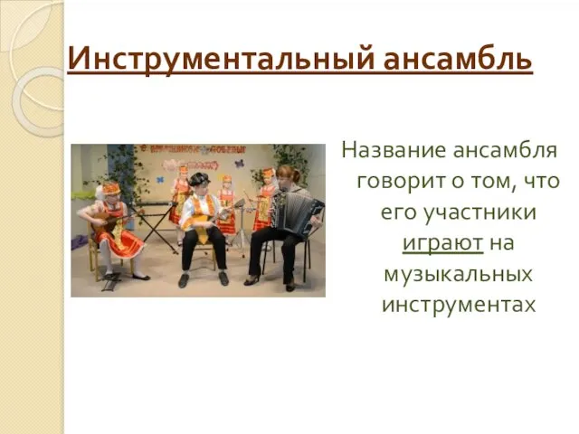 Инструментальный ансамбль Название ансамбля говорит о том, что его участники играют на музыкальных инструментах