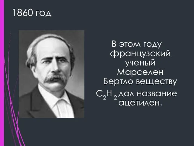 1860 год В этом году французский ученый Марселен Бертло веществу С2Н 2 дал название ацетилен.