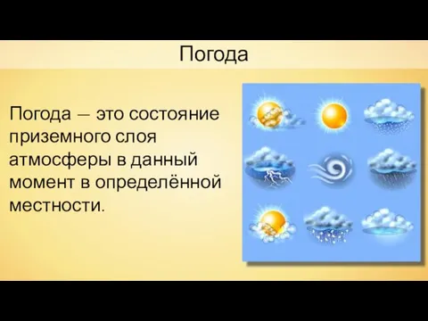 Погода Погода — это состояние приземного слоя атмосферы в данный момент в определённой местности.