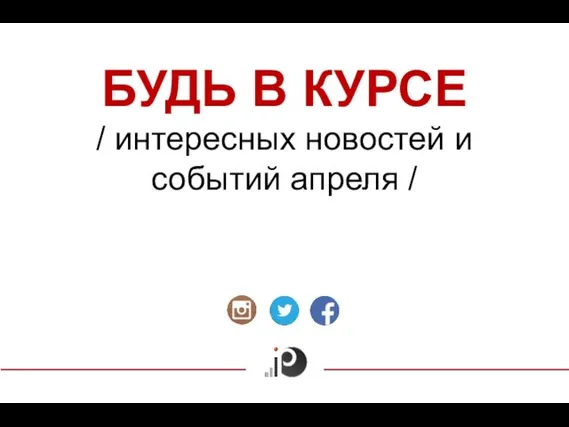 БУДЬ В КУРСЕ / интересных новостей и событий апреля /