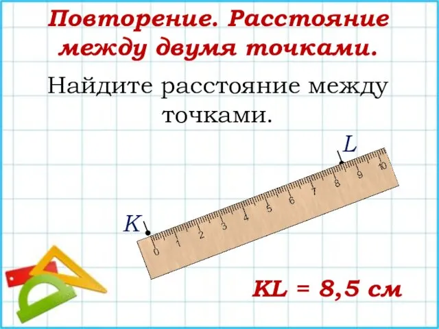 Повторение. Расстояние между двумя точками. • • К L Найдите