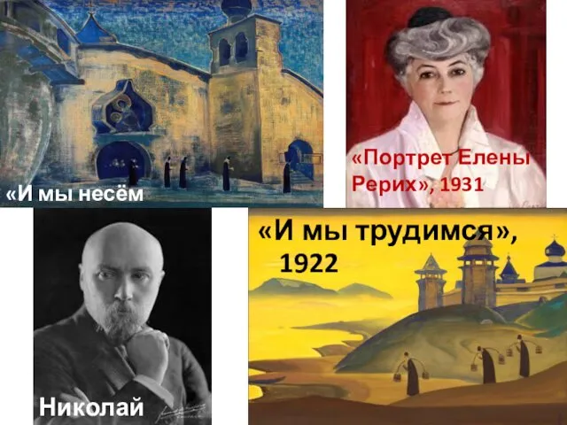 «И мы трудимся», 1922 «И мы несём свет»,1922 «Портрет Елены Рерих», 1931 Николай Рерих