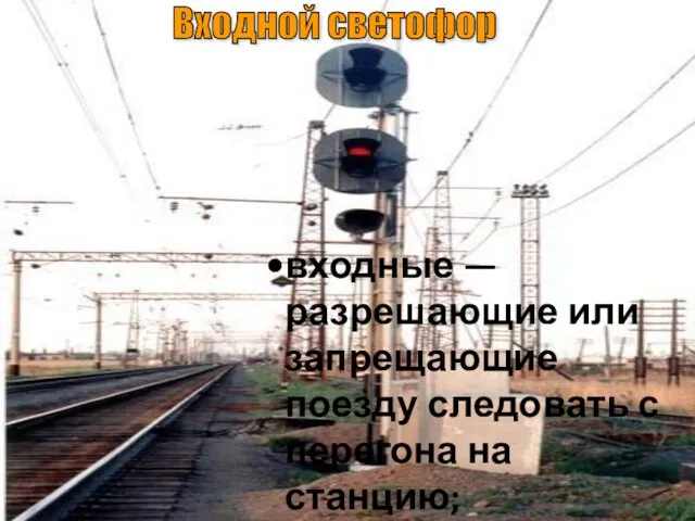 Входной светофор входные — разрешающие или запрещающие поезду следовать с перегона на станцию;