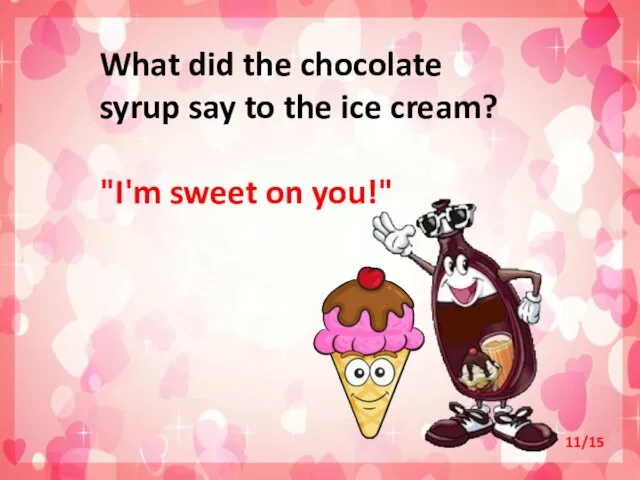 What did the chocolate syrup say to the ice cream? "I'm sweet on you!" 11/15