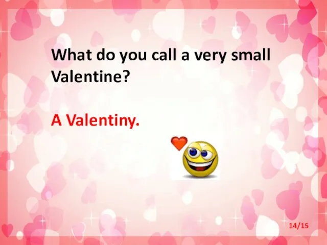 What do you call a very small Valentine? A Valentiny. 14/15