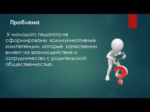 Проблема У молодого педагога не сформированы коммуникативные компетенции, которые качественно