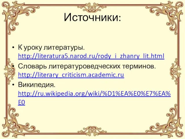 Источники: К уроку литературы. http://literatura5.narod.ru/rody_i_zhanry_lit.html Словарь литературоведческих терминов. http://literary_criticism.academic.ru Википедия. http://ru.wikipedia.org/wiki/%D1%EA%E0%E7%EA%E0