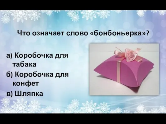 Что означает слово «бонбоньерка»? а) Коробочка для табака б) Коробочка для конфет в) Шляпка