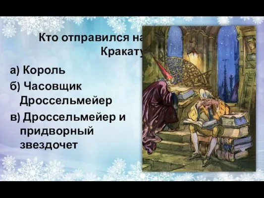 Кто отправился на поиски ореха Кракатука? а) Король б) Часовщик Дроссельмейер в) Дроссельмейер и придворный звездочет