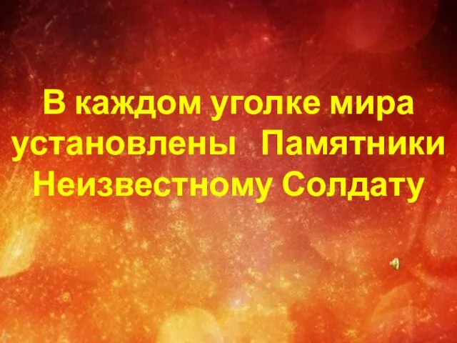 В каждом уголке мира установлены Памятники Неизвестному Солдату