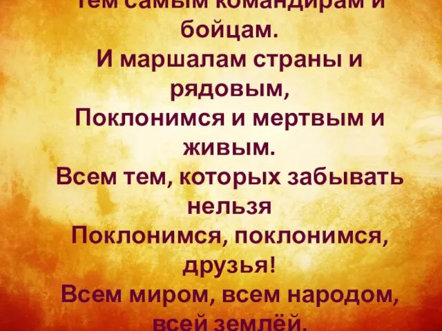 Поклонимся великим тем годам. Тем самым командирам и бойцам. И