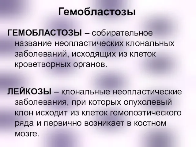 Гемобластозы ГЕМОБЛАСТОЗЫ – собирательное название неопластических клональных заболеваний, исходящих из клеток кроветворных органов.