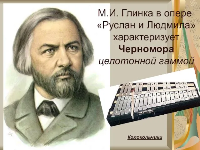 М.И. Глинка в опере «Руслан и Людмила» характеризует Черномора целотонной гаммой Колокольчики