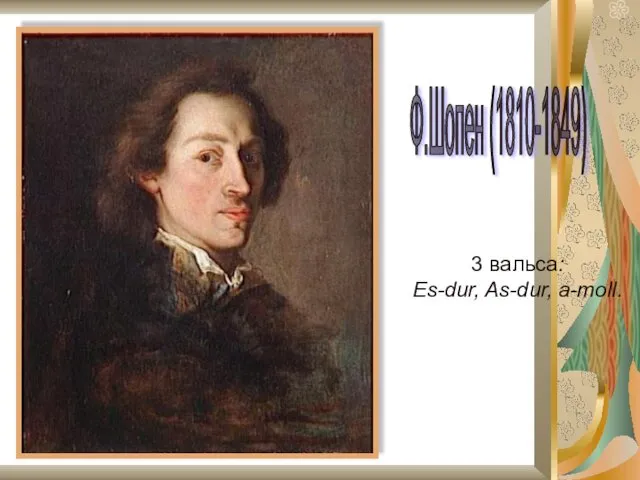Ф.Шопен (1810-1849) 3 вальса: Es-dur, As-dur, a-moll.
