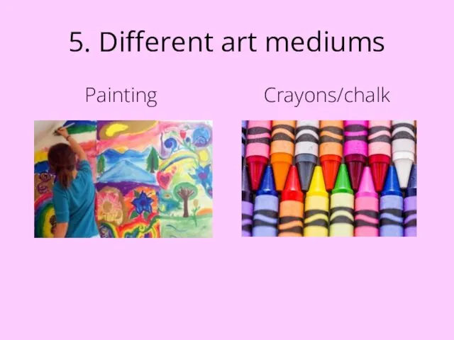 5. Different art mediums Painting Crayons/chalk