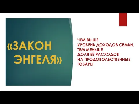 «ЗАКОН ЭНГЕЛЯ» ЧЕМ ВЫШЕ УРОВЕНЬ ДОХОДОВ СЕМЬИ, ТЕМ МЕНЬШЕ ДОЛЯ ЕЁ РАСХОДОВ НА ПРОДОВОЛЬСТВЕННЫЕ ТОВАРЫ