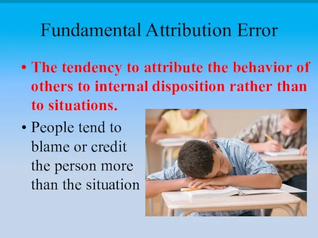 Fundamental Attribution Error The tendency to attribute the behavior of