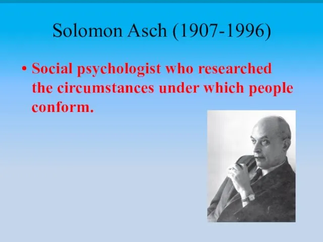 Solomon Asch (1907-1996) Social psychologist who researched the circumstances under which people conform.