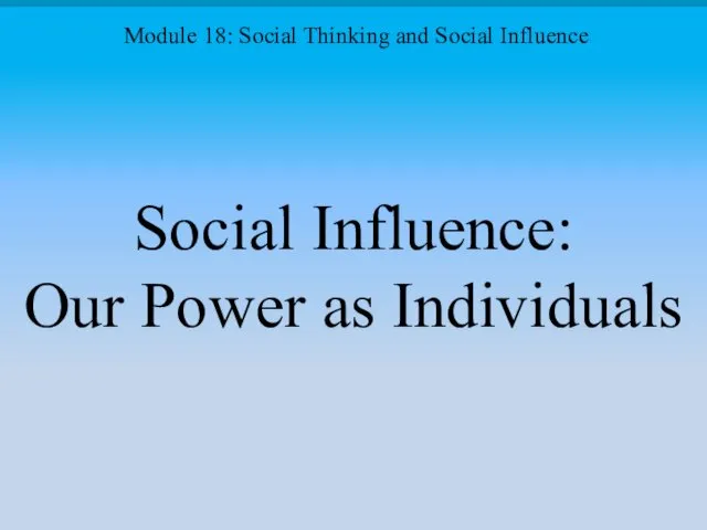 Social Influence: Our Power as Individuals Module 18: Social Thinking and Social Influence