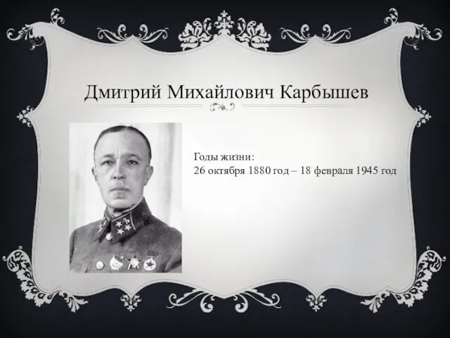 Дмитрий Михайлович Карбышев Годы жизни: 26 октября 1880 год – 18 февраля 1945 год