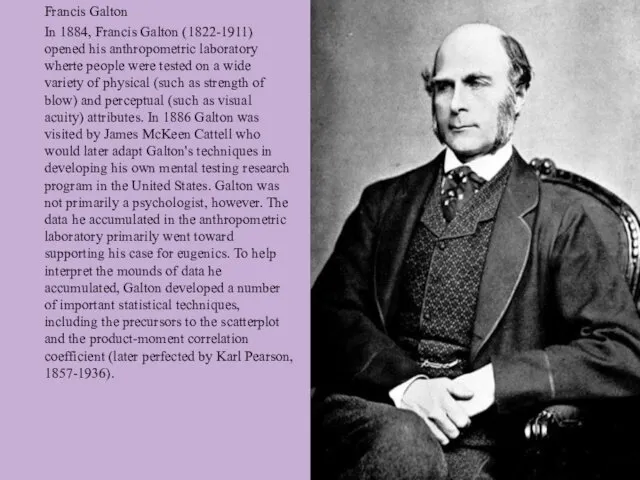Francis Galton In 1884, Francis Galton (1822-1911) opened his anthropometric laboratory wherte people