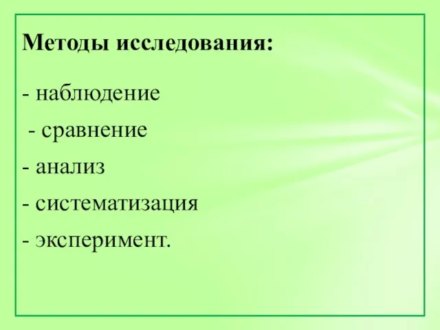 - наблюдение - сравнение - анализ - систематизация - эксперимент. Методы исследования: