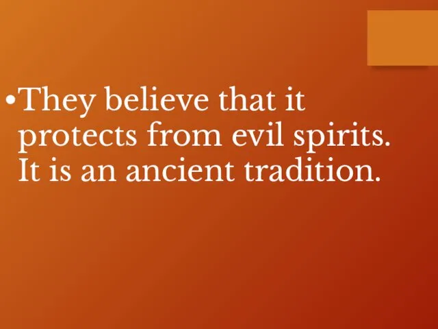 They believe that it protects from evil spirits. It is an ancient tradition.