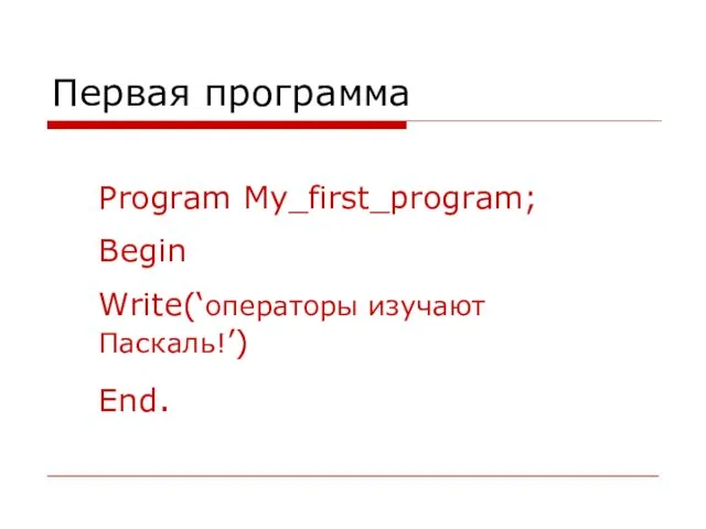 Первая программа Program My_first_program; Begin Write(‘операторы изучают Паскаль!’) End.