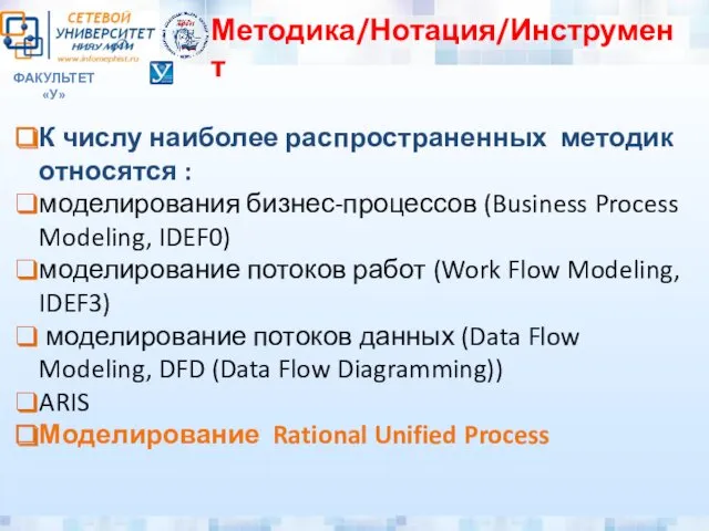 ФАКУЛЬТЕТ «У» Методика/Нотация/Инструмент К числу наиболее распространенных методик относятся : моделирования бизнес-процессов (Business