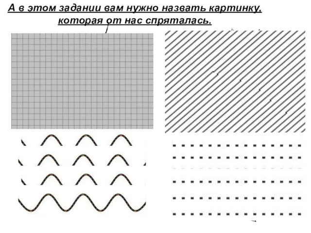 А в этом задании вам нужно назвать картинку, которая от нас спряталась.