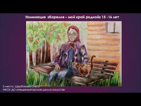 Номинация «Карелия – мой край родной» 15 -16 лет 3 место. Щербакова Ольга