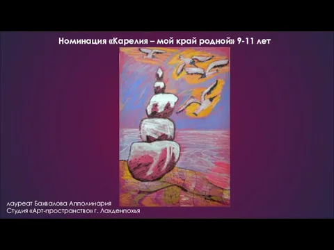 Номинация «Карелия – мой край родной» 9-11 лет лауреат Бахвалова Апполинария Студия «Арт-пространство» г. Лахденпохья