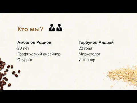 Кто мы? Горбунов Андрей 22 года Маркетолог Инженер Амбалов Родион 20 лет Графический дизайнер Студент