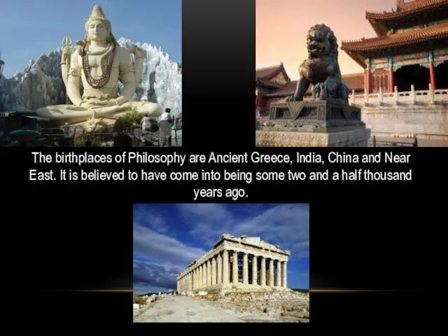 The birthplaces of Philosophy are Ancient Greece, India, China and