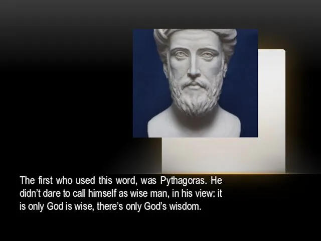 The first who used this word, was Pythagoras. He didn’t