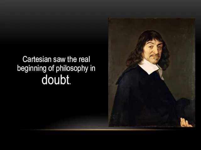Cartesian saw the real beginning of philosophy in doubt.