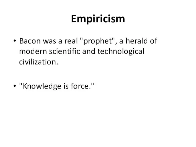 Empiricism Bacon was a real "prophet", a herald of modern