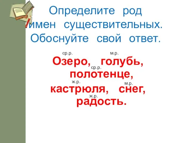 Определите род имен существительных. Обоснуйте свой ответ. Озеро, голубь, полотенце,