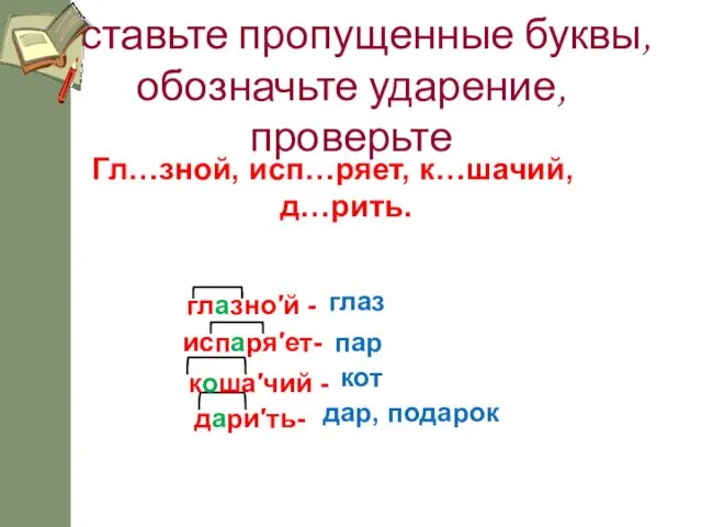 Вставьте пропущенные буквы, обозначьте ударение, проверьте Гл…зной, исп…ряет, к…шачий, д…рить.