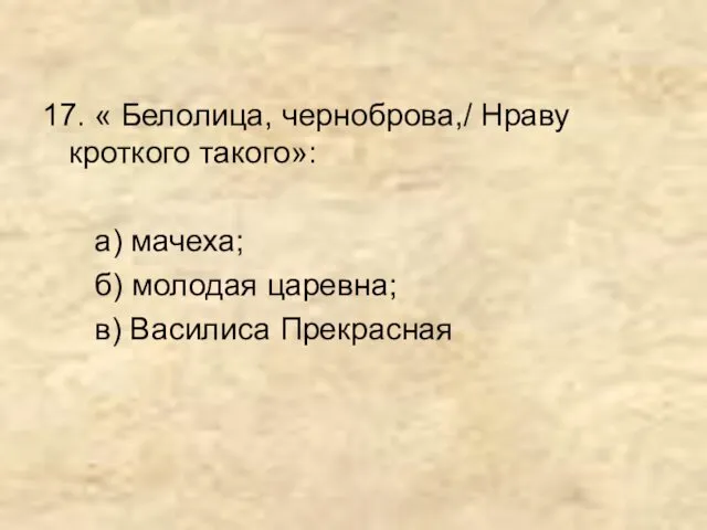 17. « Белолица, черноброва,/ Нраву кроткого такого»: а) мачеха; б) молодая царевна; в) Василиса Прекрасная