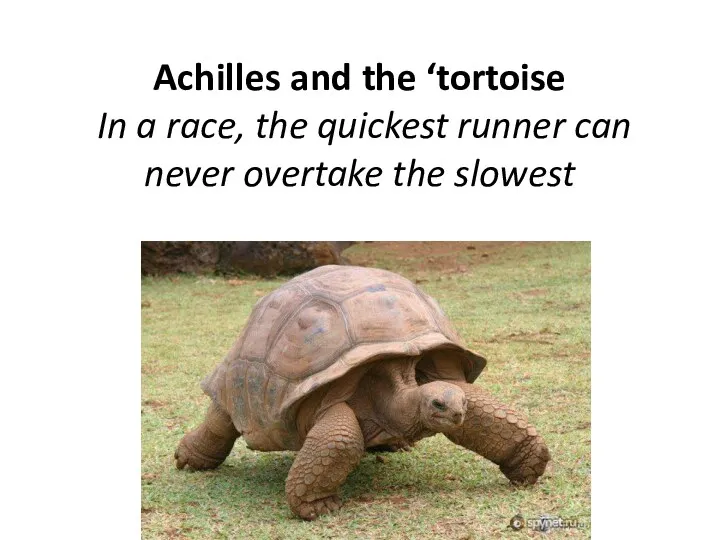 Achilles and the ‘tortoise In a race, the quickest runner can never overtake the slowest