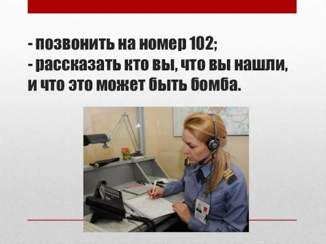 - позвонить на номер 102; - рассказать кто вы, что