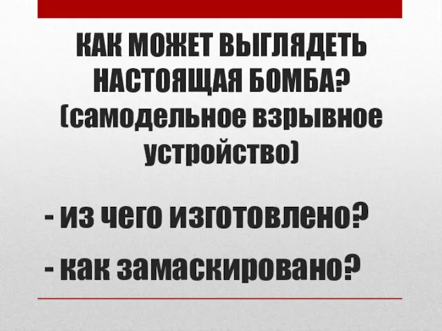 КАК МОЖЕТ ВЫГЛЯДЕТЬ НАСТОЯЩАЯ БОМБА? (самодельное взрывное устройство) - из чего изготовлено? - как замаскировано?