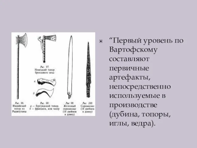 “Первый уровень по Вартофскому составляют первичные артефакты, непосредственно используемые в производстве (дубина, топоры, иглы, ведра).