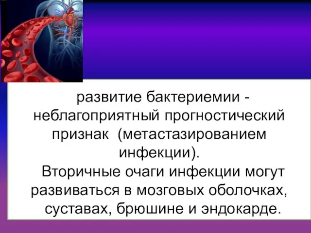 развитие бактериемии -неблагоприятный прогностический признак (метастазированием инфекции). Вторичные очаги инфекции