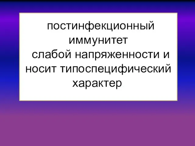 постинфекционный иммунитет слабой напряженности и носит типоспецифический характер.