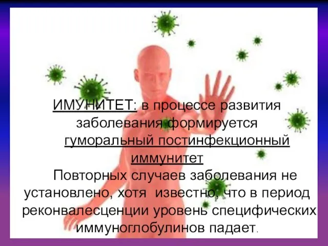 ИМУНИТЕТ: в процессе развития заболевания формируется гуморальный постинфекционный иммунитет Повторных