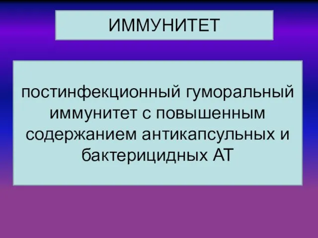 постинфекционный гуморальный иммунитет с повышенным содержанием антикапсульных и бактерицидных АТ ИММУНИТЕТ